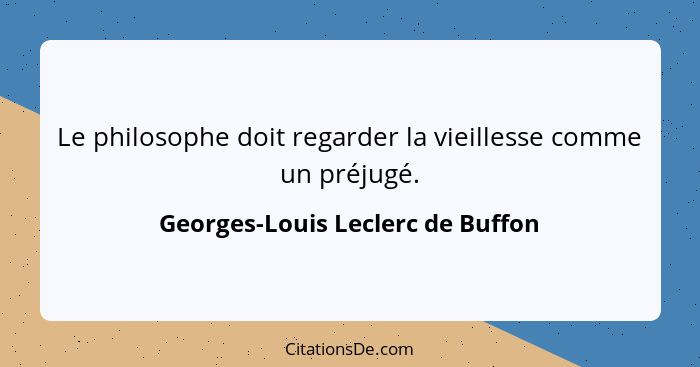 Le philosophe doit regarder la vieillesse comme un préjugé.... - Georges-Louis Leclerc de Buffon