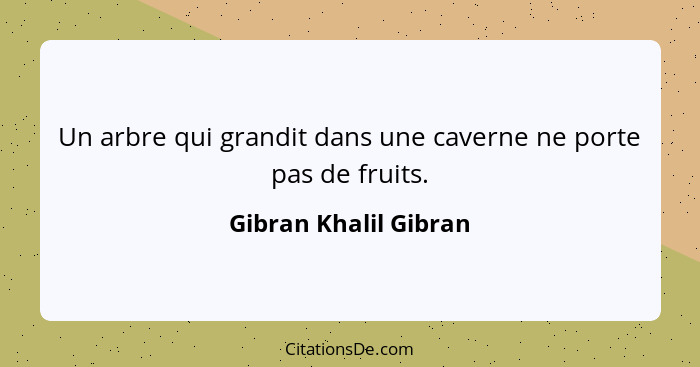 Un arbre qui grandit dans une caverne ne porte pas de fruits.... - Gibran Khalil Gibran