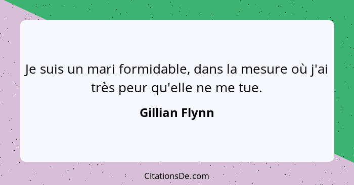 Je suis un mari formidable, dans la mesure où j'ai très peur qu'elle ne me tue.... - Gillian Flynn