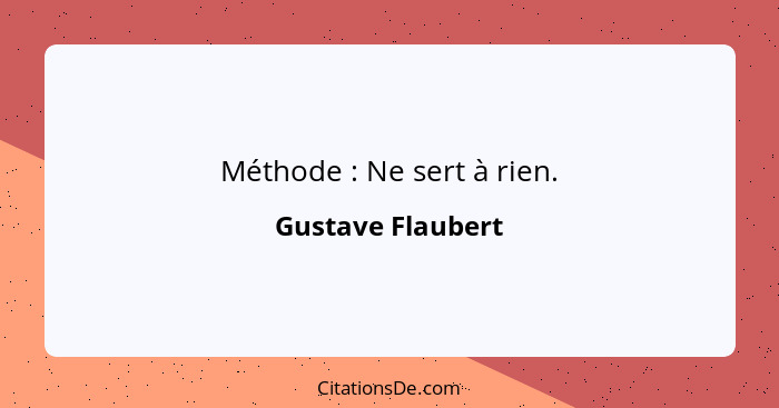 Méthode : Ne sert à rien.... - Gustave Flaubert