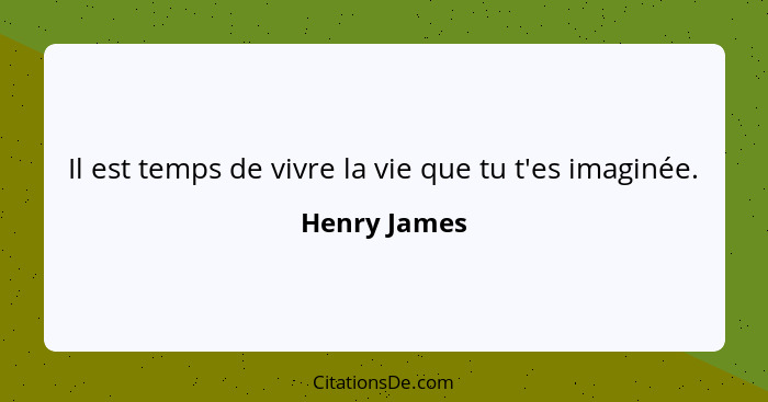 Il est temps de vivre la vie que tu t'es imaginée.... - Henry James