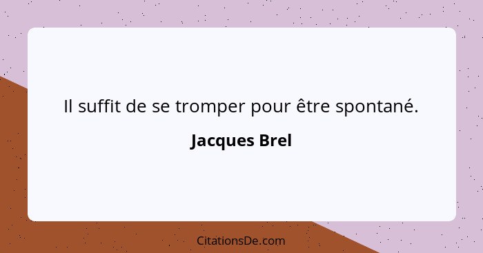Il suffit de se tromper pour être spontané.... - Jacques Brel