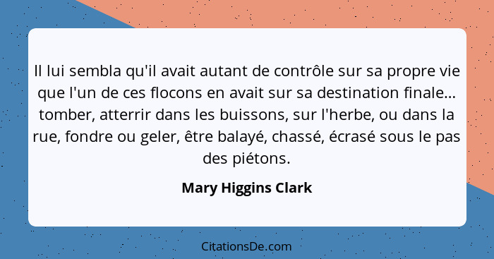 Il lui sembla qu'il avait autant de contrôle sur sa propre vie que l'un de ces flocons en avait sur sa destination finale… tomber... - Mary Higgins Clark