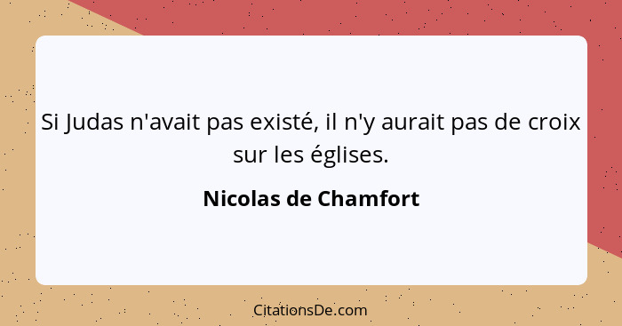 Si Judas n'avait pas existé, il n'y aurait pas de croix sur les églises.... - Nicolas de Chamfort