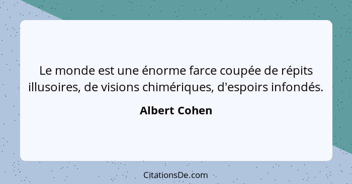 Le monde est une énorme farce coupée de répits illusoires, de visions chimériques, d'espoirs infondés.... - Albert Cohen