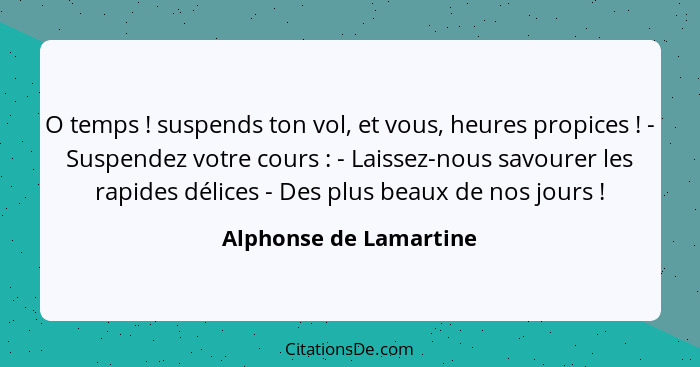 O temps ! suspends ton vol, et vous, heures propices ! - Suspendez votre cours : - Laissez-nous savourer les ra... - Alphonse de Lamartine