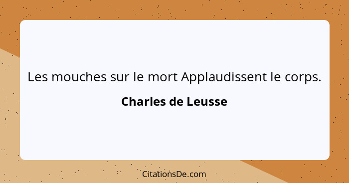 Les mouches sur le mort Applaudissent le corps.... - Charles de Leusse