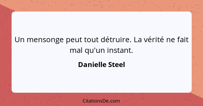 Un mensonge peut tout détruire. La vérité ne fait mal qu'un instant.... - Danielle Steel