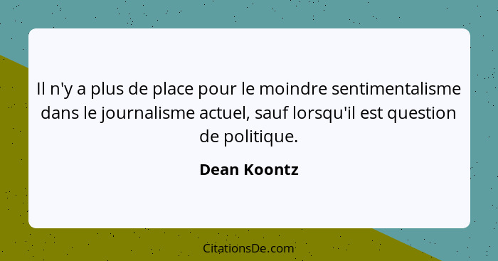 Il n'y a plus de place pour le moindre sentimentalisme dans le journalisme actuel, sauf lorsqu'il est question de politique.... - Dean Koontz