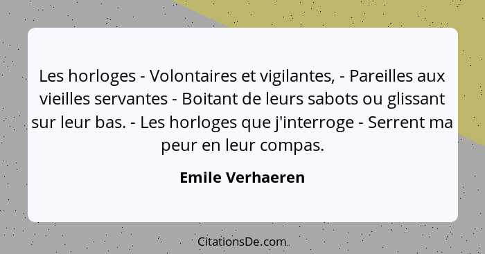 Les horloges - Volontaires et vigilantes, - Pareilles aux vieilles servantes - Boitant de leurs sabots ou glissant sur leur bas. - L... - Emile Verhaeren