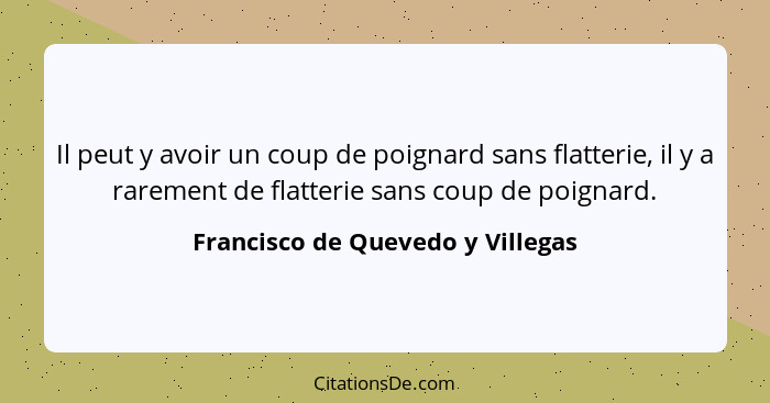 Il peut y avoir un coup de poignard sans flatterie, il y a rarement de flatterie sans coup de poignard.... - Francisco de Quevedo y Villegas