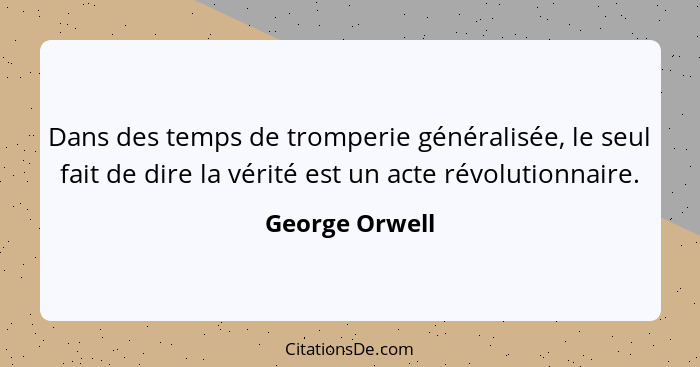 Dans des temps de tromperie généralisée, le seul fait de dire la vérité est un acte révolutionnaire.... - George Orwell