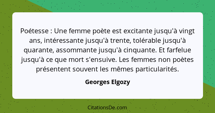 Poétesse : Une femme poète est excitante jusqu'à vingt ans, intéressante jusqu'à trente, tolérable jusqu'à quarante, assommante... - Georges Elgozy