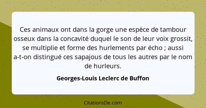 Ces animaux ont dans la gorge une espèce de tambour osseux dans la concavité duquel le son de leur voix grossit, se... - Georges-Louis Leclerc de Buffon