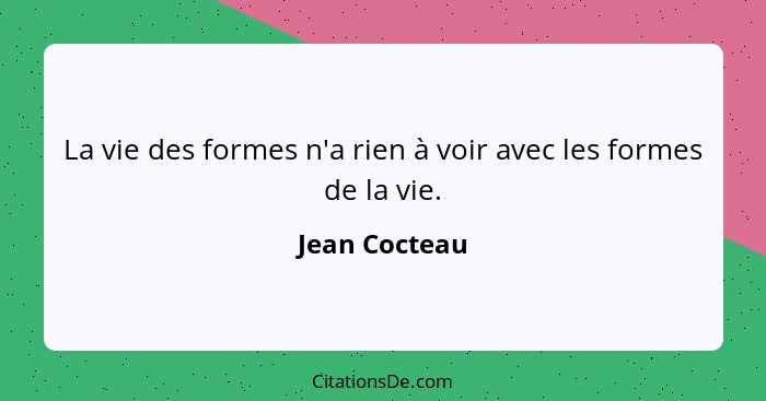 La vie des formes n'a rien à voir avec les formes de la vie.... - Jean Cocteau