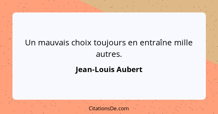 Un mauvais choix toujours en entraîne mille autres.... - Jean-Louis Aubert