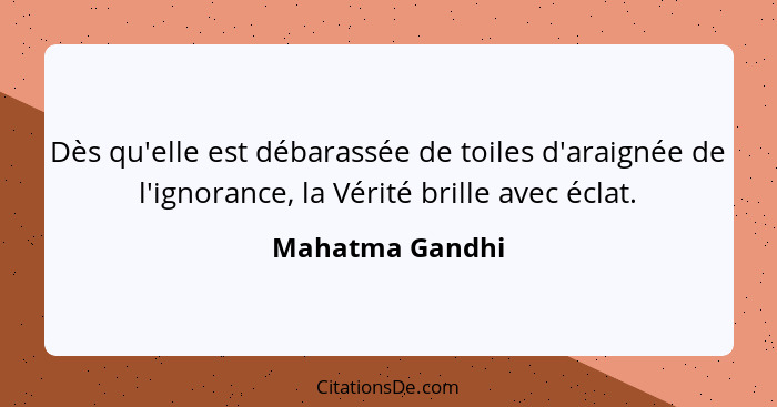 Dès qu'elle est débarassée de toiles d'araignée de l'ignorance, la Vérité brille avec éclat.... - Mahatma Gandhi