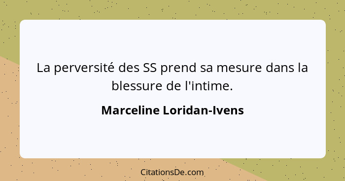 La perversité des SS prend sa mesure dans la blessure de l'intime.... - Marceline Loridan-Ivens