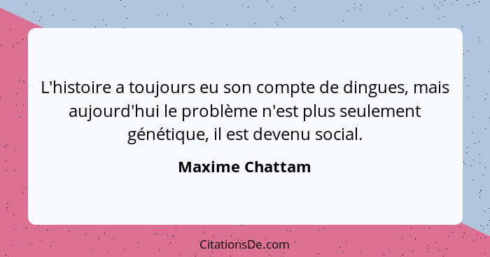 L'histoire a toujours eu son compte de dingues, mais aujourd'hui le problème n'est plus seulement génétique, il est devenu social.... - Maxime Chattam