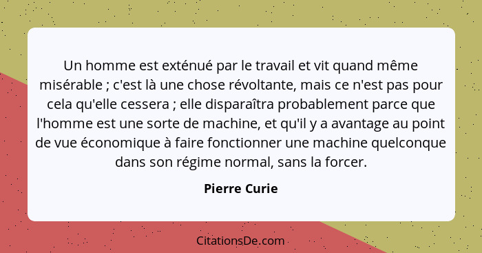 Un homme est exténué par le travail et vit quand même misérable ; c'est là une chose révoltante, mais ce n'est pas pour cela qu'el... - Pierre Curie