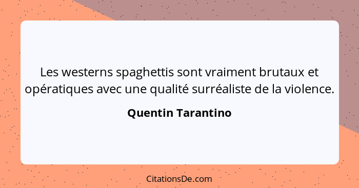 Les westerns spaghettis sont vraiment brutaux et opératiques avec une qualité surréaliste de la violence.... - Quentin Tarantino