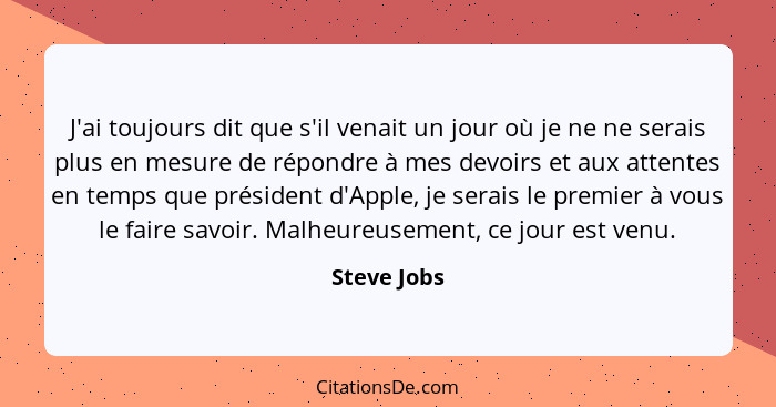 J'ai toujours dit que s'il venait un jour où je ne ne serais plus en mesure de répondre à mes devoirs et aux attentes en temps que présid... - Steve Jobs