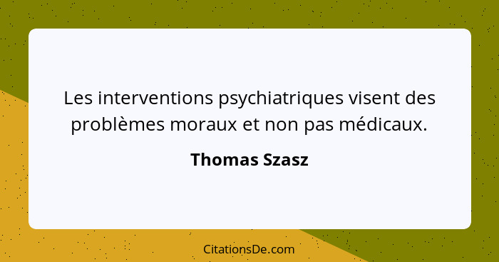 Les interventions psychiatriques visent des problèmes moraux et non pas médicaux.... - Thomas Szasz