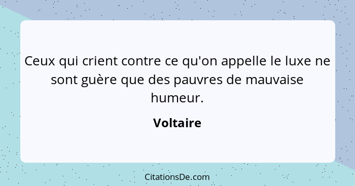 Ceux qui crient contre ce qu'on appelle le luxe ne sont guère que des pauvres de mauvaise humeur.... - Voltaire