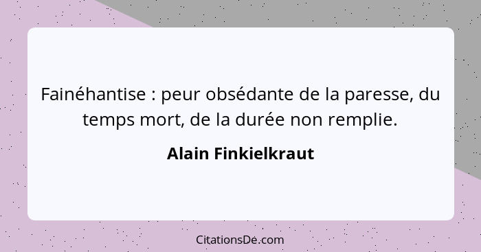 Fainéhantise : peur obsédante de la paresse, du temps mort, de la durée non remplie.... - Alain Finkielkraut