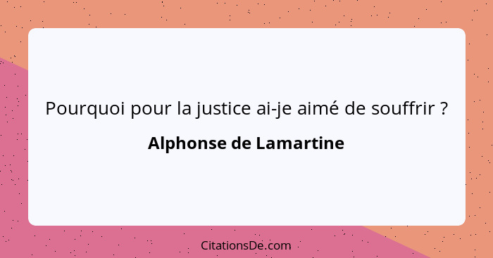 Pourquoi pour la justice ai-je aimé de souffrir ?... - Alphonse de Lamartine