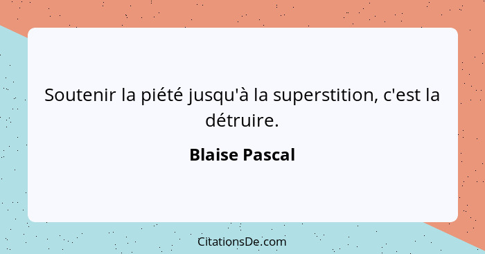 Soutenir la piété jusqu'à la superstition, c'est la détruire.... - Blaise Pascal