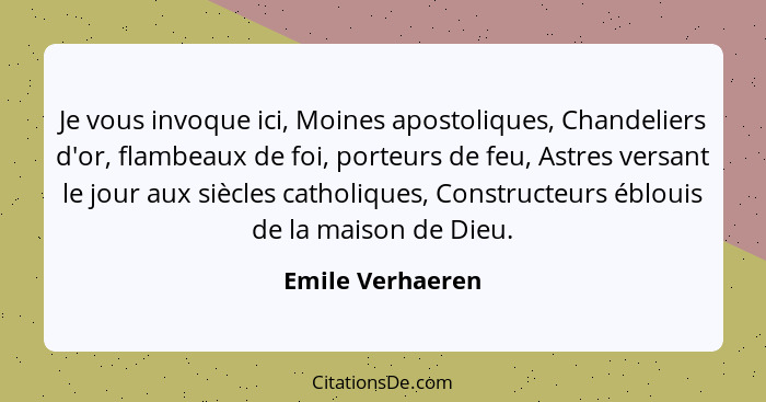 Je vous invoque ici, Moines apostoliques, Chandeliers d'or, flambeaux de foi, porteurs de feu, Astres versant le jour aux siècles ca... - Emile Verhaeren