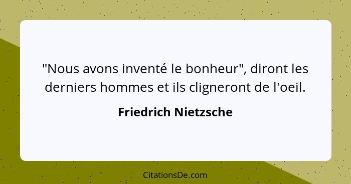 "Nous avons inventé le bonheur", diront les derniers hommes et ils cligneront de l'oeil.... - Friedrich Nietzsche