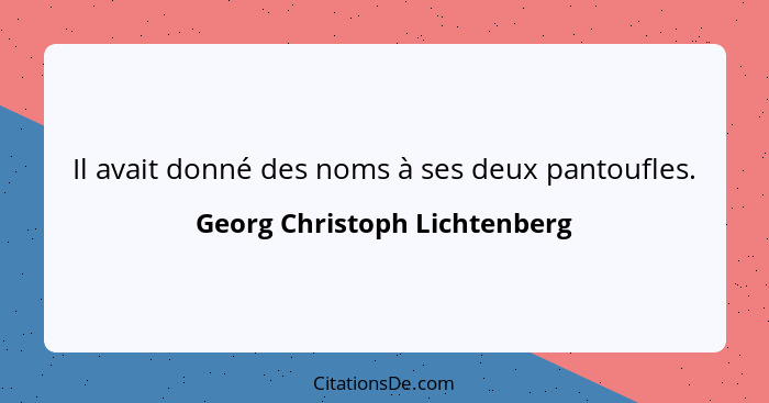 Il avait donné des noms à ses deux pantoufles.... - Georg Christoph Lichtenberg