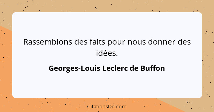 Rassemblons des faits pour nous donner des idées.... - Georges-Louis Leclerc de Buffon