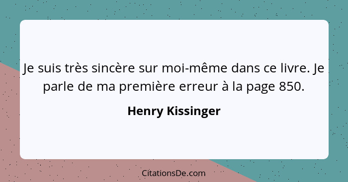 Je suis très sincère sur moi-même dans ce livre. Je parle de ma première erreur à la page 850.... - Henry Kissinger