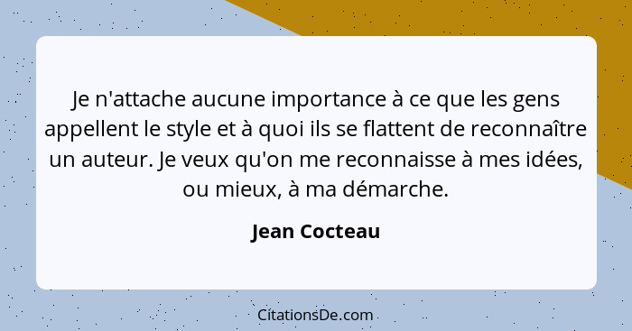 Je n'attache aucune importance à ce que les gens appellent le style et à quoi ils se flattent de reconnaître un auteur. Je veux qu'on m... - Jean Cocteau