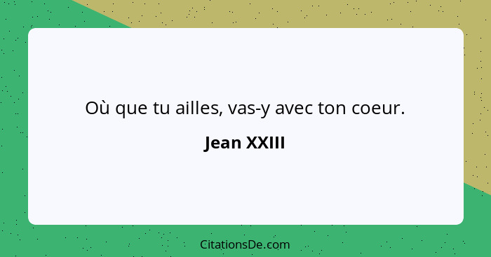 Où que tu ailles, vas-y avec ton coeur.... - Jean XXIII