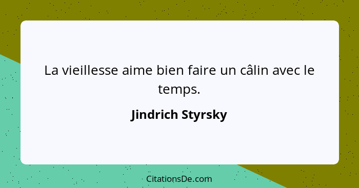 La vieillesse aime bien faire un câlin avec le temps.... - Jindrich Styrsky