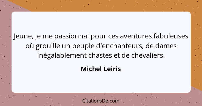 Jeune, je me passionnai pour ces aventures fabuleuses où grouille un peuple d'enchanteurs, de dames inégalablement chastes et de cheva... - Michel Leiris