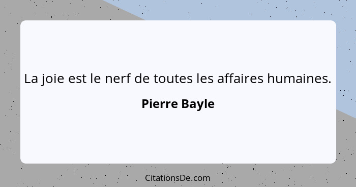 La joie est le nerf de toutes les affaires humaines.... - Pierre Bayle