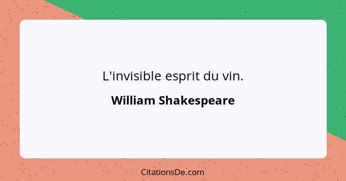 L'invisible esprit du vin.... - William Shakespeare