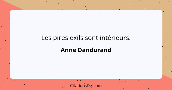 Les pires exils sont intérieurs.... - Anne Dandurand