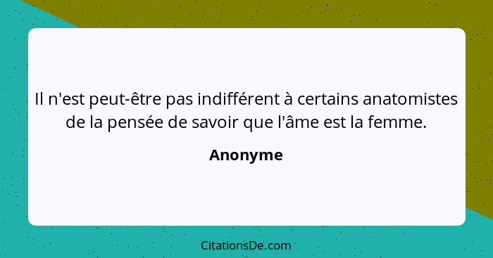 Il n'est peut-être pas indifférent à certains anatomistes de la pensée de savoir que l'âme est la femme.... - Anonyme