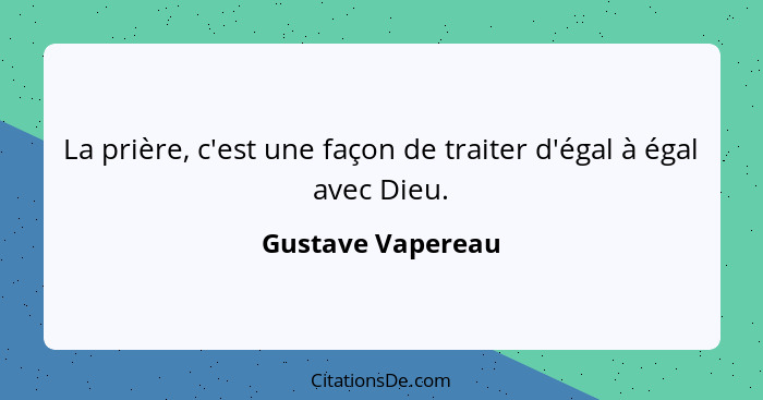 La prière, c'est une façon de traiter d'égal à égal avec Dieu.... - Gustave Vapereau