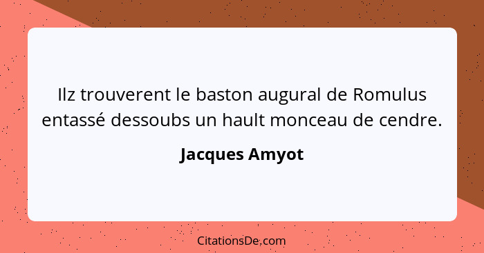 Ilz trouverent le baston augural de Romulus entassé dessoubs un hault monceau de cendre.... - Jacques Amyot