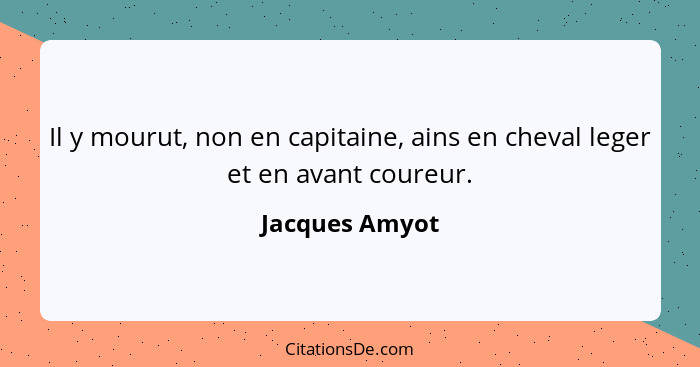 Il y mourut, non en capitaine, ains en cheval leger et en avant coureur.... - Jacques Amyot