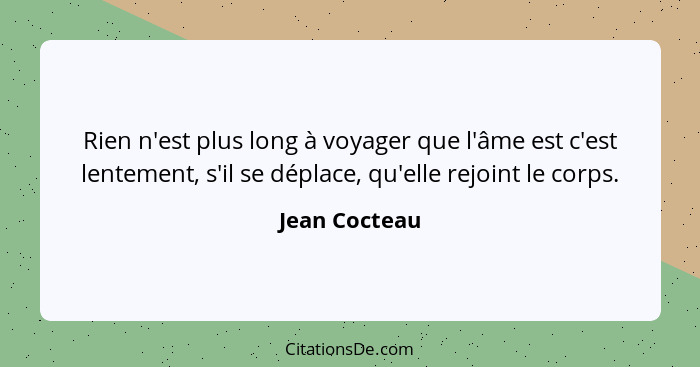 Rien n'est plus long à voyager que l'âme est c'est lentement, s'il se déplace, qu'elle rejoint le corps.... - Jean Cocteau