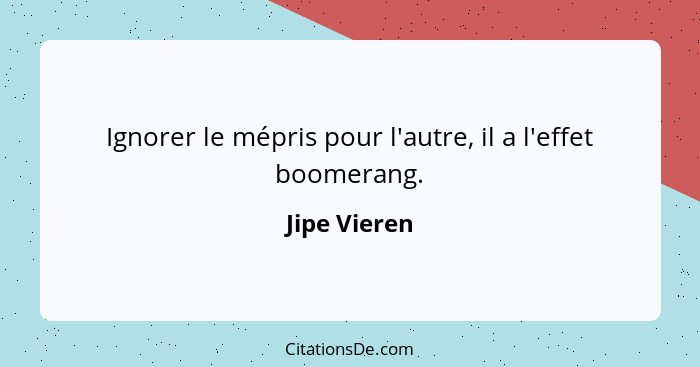 Ignorer le mépris pour l'autre, il a l'effet boomerang.... - Jipe Vieren