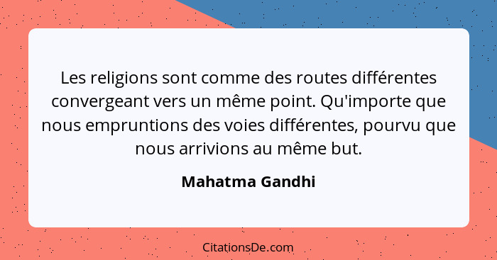 Les religions sont comme des routes différentes convergeant vers un même point. Qu'importe que nous empruntions des voies différentes... - Mahatma Gandhi